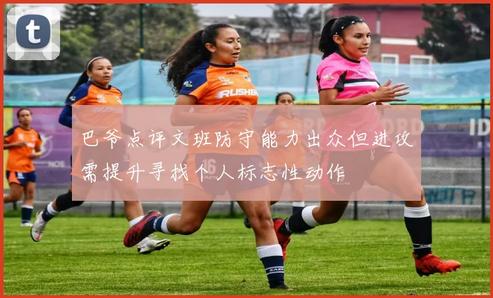 巴爷点评文班防守能力出众但进攻需提升寻找个人标志性动作