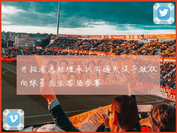 开拓者总经理承认沟通失误导致双向球员无法客场参赛