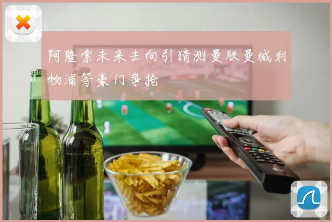 阿隆索未来去向引猜测曼联曼城利物浦等豪门争抢