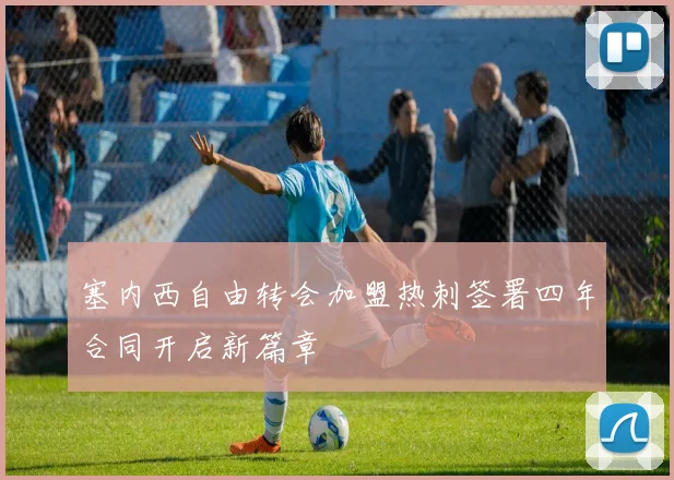 塞内西自由转会加盟热刺签署四年合同开启新篇章