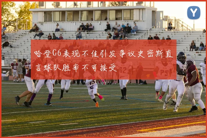 哈登G6表现不佳引发争议史密斯直言球队胜率不可接受