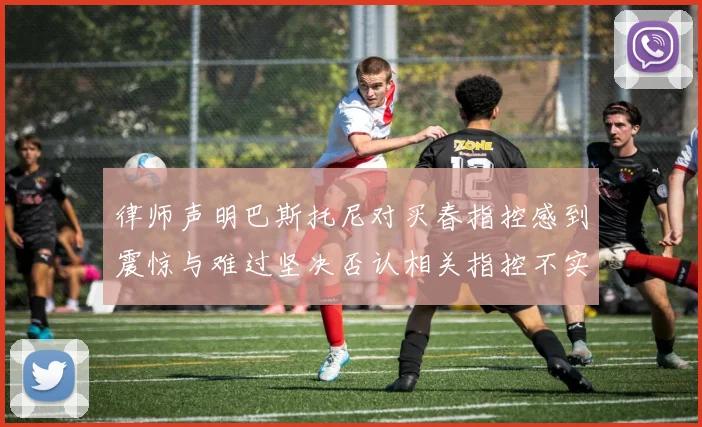 律师声明巴斯托尼对买春指控感到震惊与难过坚决否认相关指控不实