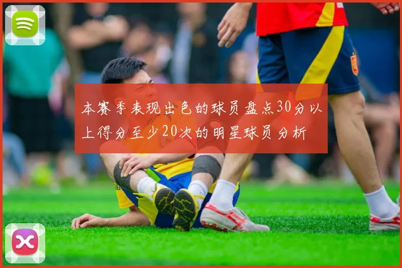 本赛季表现出色的球员盘点30分以上得分至少20次的明星球员分析