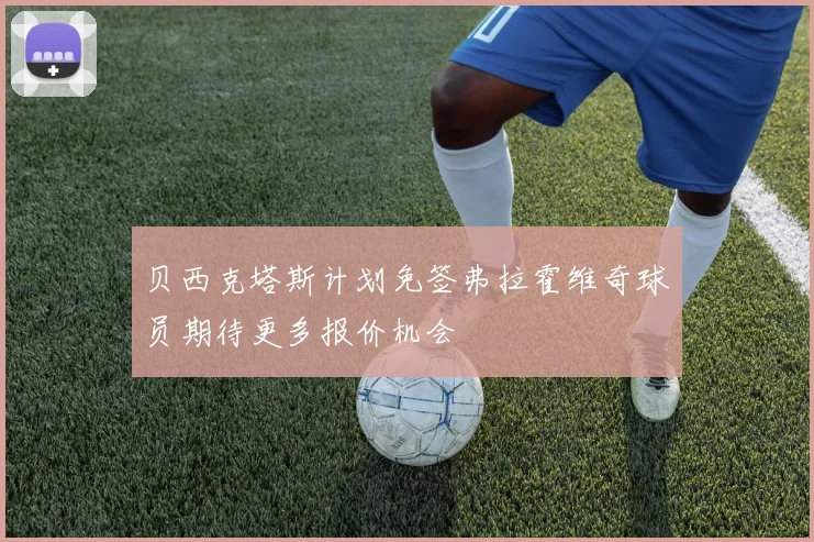 贝西克塔斯计划免签弗拉霍维奇球员期待更多报价机会